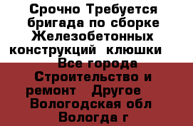 Срочно Требуется бригада по сборке Железобетонных конструкций (клюшки).  - Все города Строительство и ремонт » Другое   . Вологодская обл.,Вологда г.